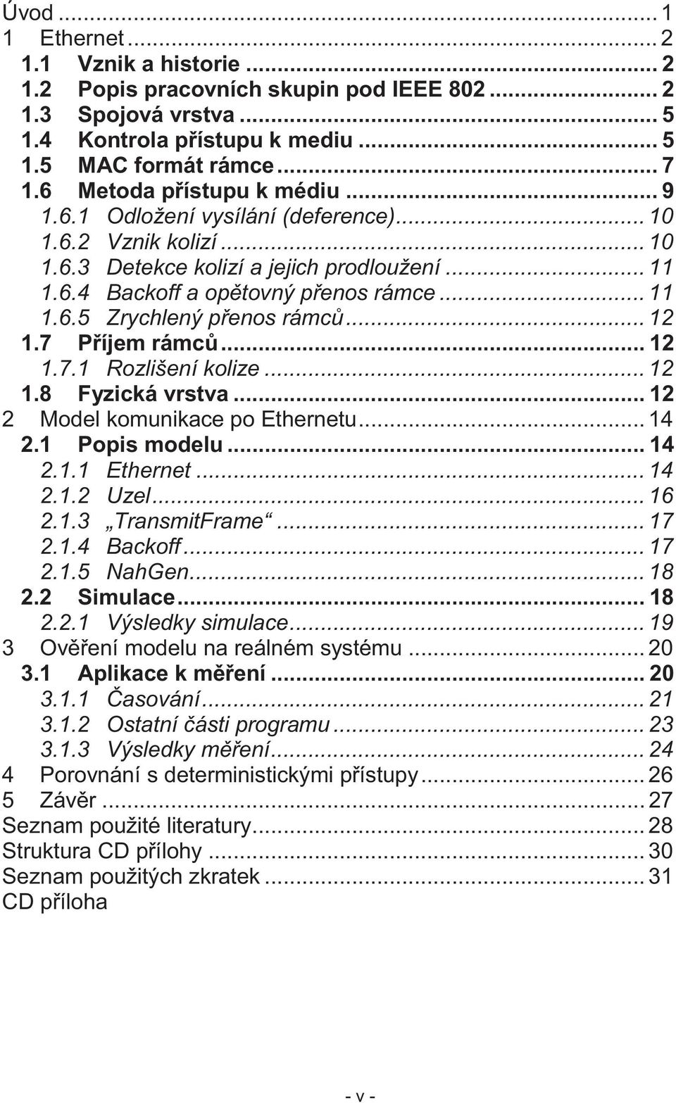 .. 12 1.7 Příjem rámců... 12 1.7.1 Rozlišení kolize... 12 1.8 Fyzická vrstva... 12 2 Model komunikace po Ethernetu... 14 2.1 Popis modelu... 14 2.1.1 Ethernet... 14 2.1.2 Uzel... 16 2.1.3 TransmitFrame.