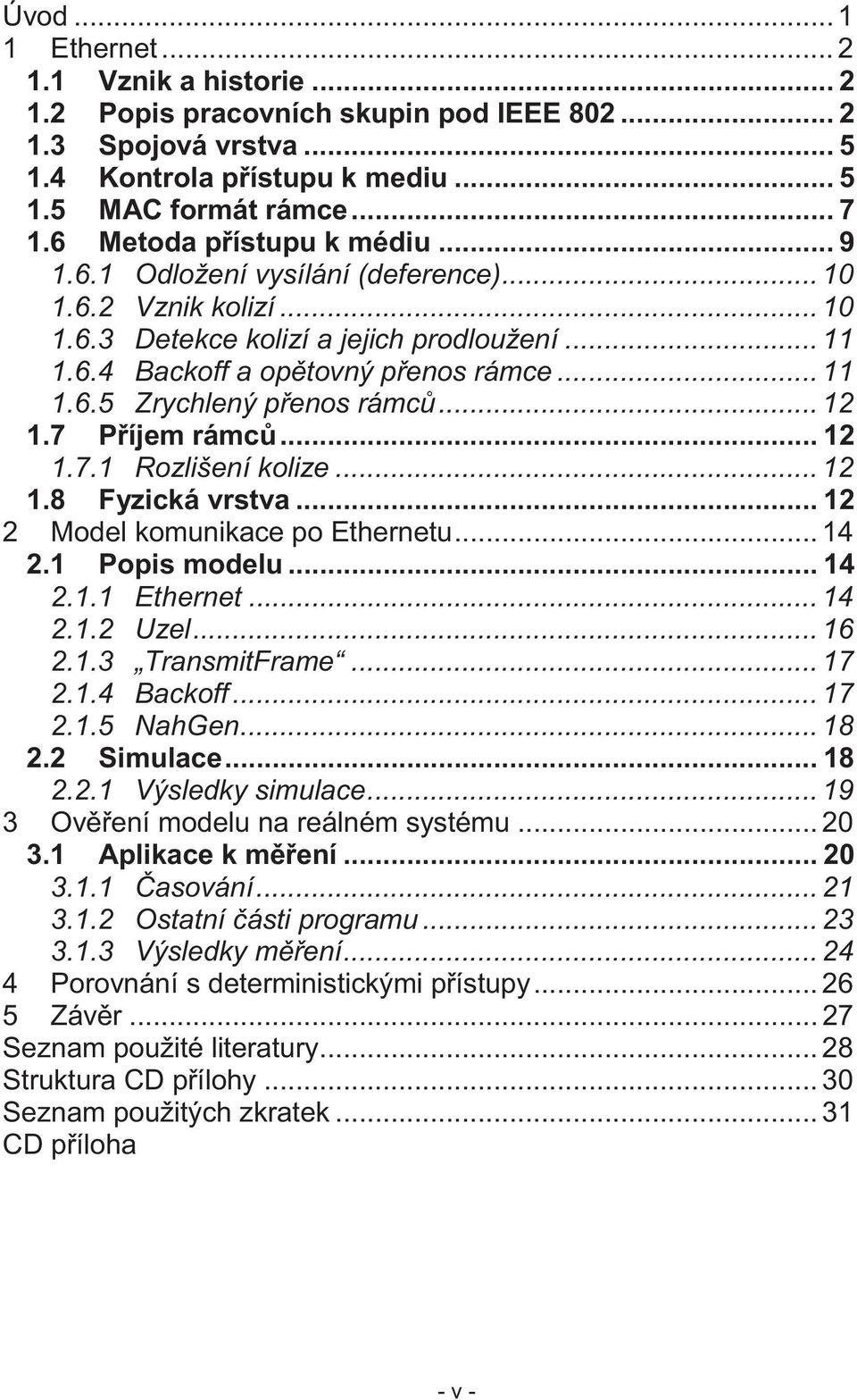 .. 12 1.7 Příjem rámců... 12 1.7.1 Rozlišení kolize... 12 1.8 Fyzická vrstva... 12 2 Model komunikace po Ethernetu... 14 2.1 Popis modelu... 14 2.1.1 Ethernet... 14 2.1.2 Uzel... 16 2.1.3 TransmitFrame.