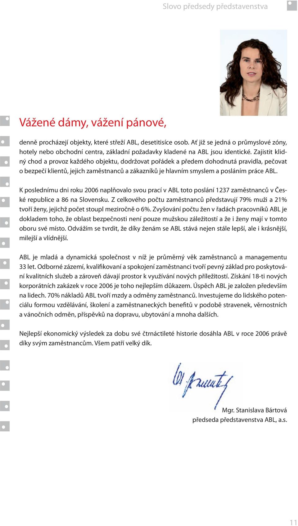 Zajistit klidný chod a provoz každého objektu, dodržovat pořádek a předem dohodnutá pravidla, pečovat o bezpečí klientů, jejich zaměstnanců a zákazníků je hlavním smyslem a posláním práce ABL.