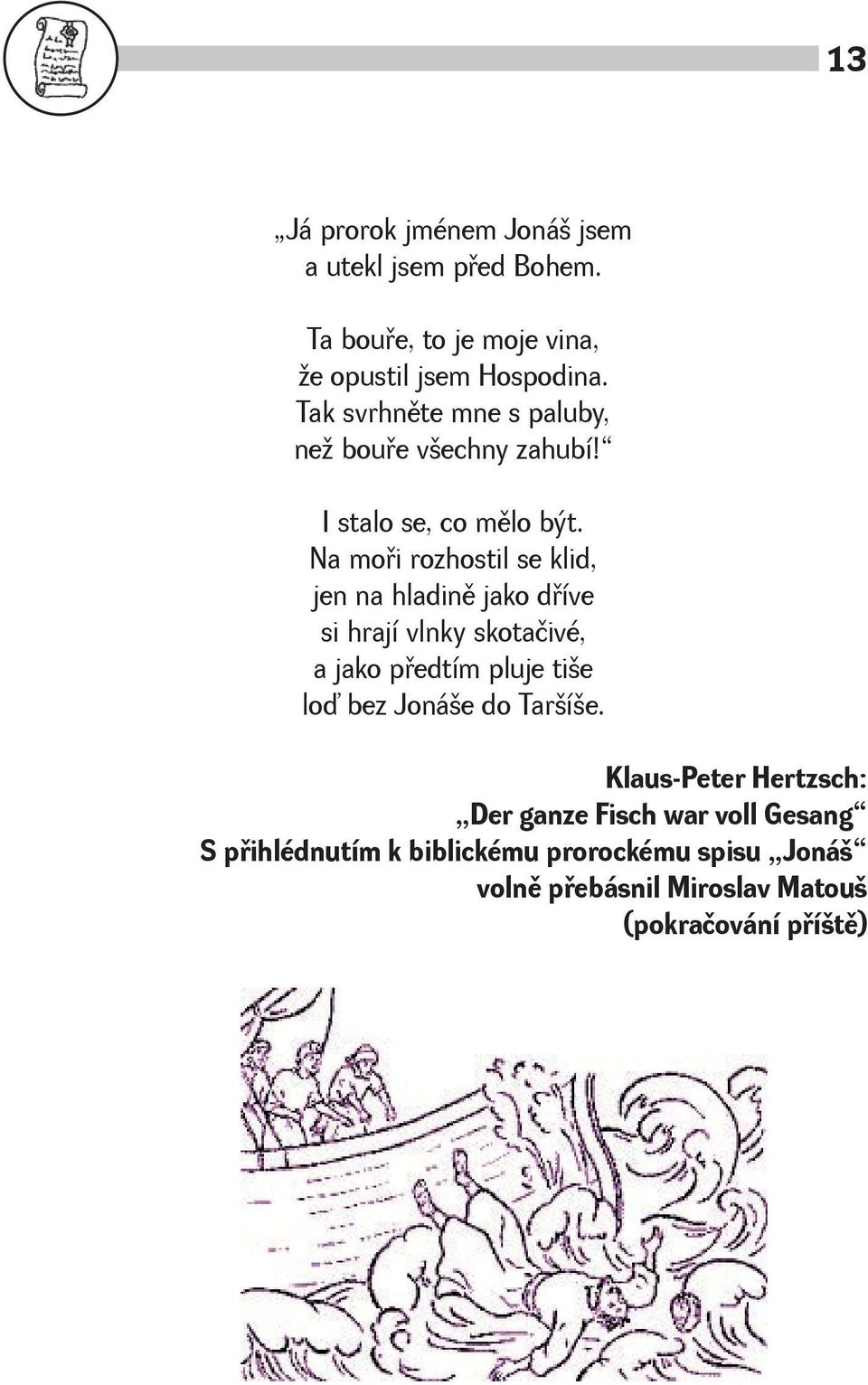 Na moøi rozhostil se klid, jen na hladinì jako døíve si hrají vlnky skotačivé, a jako pøedtím pluje tie loď bez
