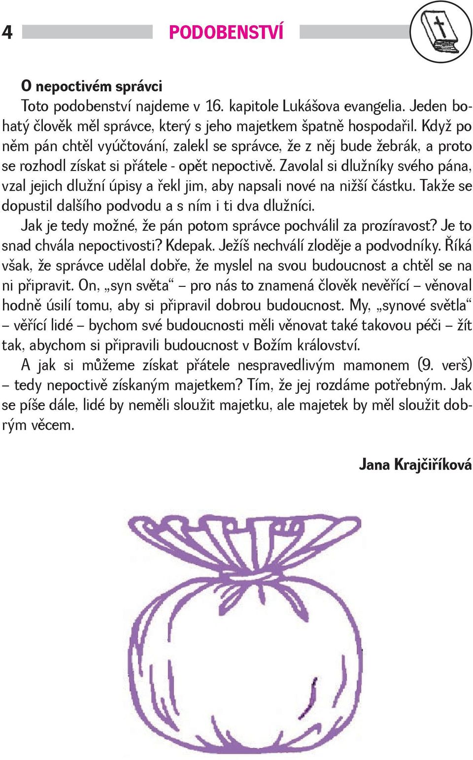 Zavolal si dluníky svého pána, vzal jejich dluní úpisy a øekl jim, aby napsali nové na nií částku. Take se dopustil dalího podvodu a s ním i ti dva dluníci.