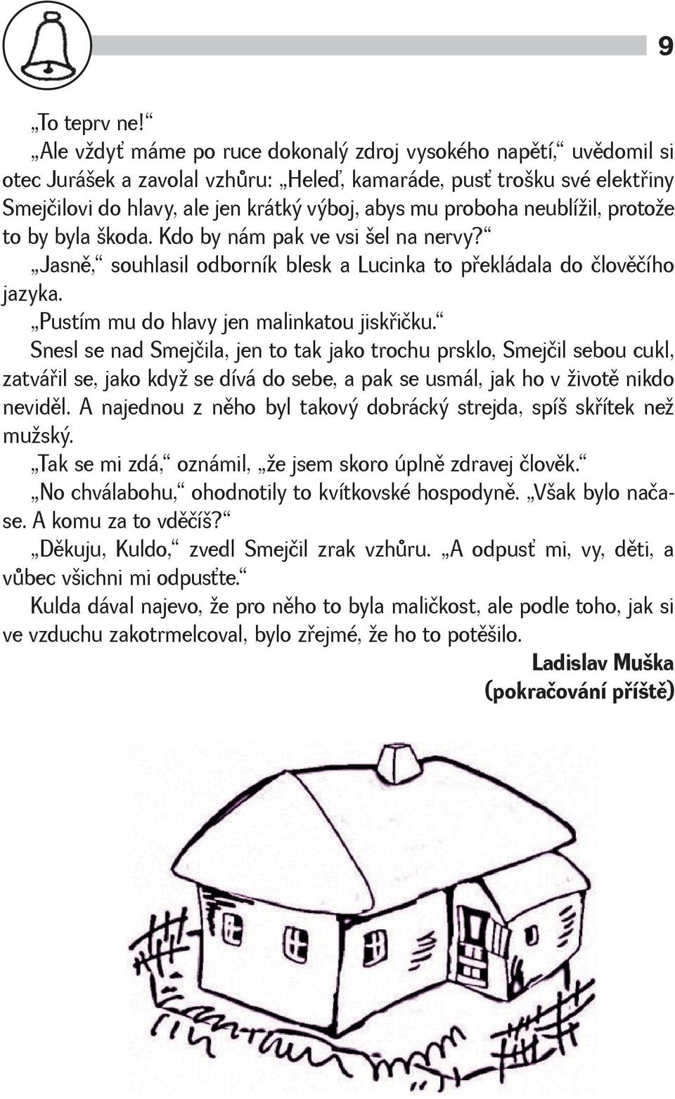 neublíil, protoe to by byla koda. Kdo by nám pak ve vsi el na nervy? Jasnì, souhlasil odborník blesk a Lucinka to pøekládala do človìčího jazyka. Pustím mu do hlavy jen malinkatou jiskøičku.