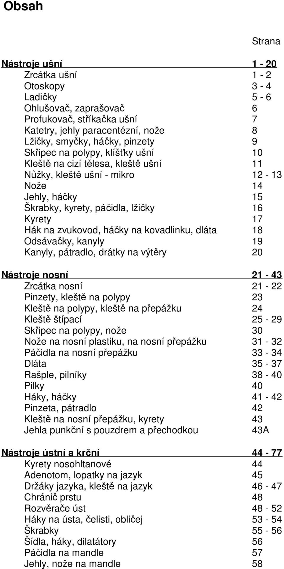 na kovadlinku, dláta 18 Odsávačky, kanyly 19 Kanyly, pátradlo, drátky na výtěry 20 Nástroje nosní 21-43 Zrcátka nosní 21-22 Pinzety, kleště na polypy 23 Kleště na polypy, kleště na přepážku 24 Kleště