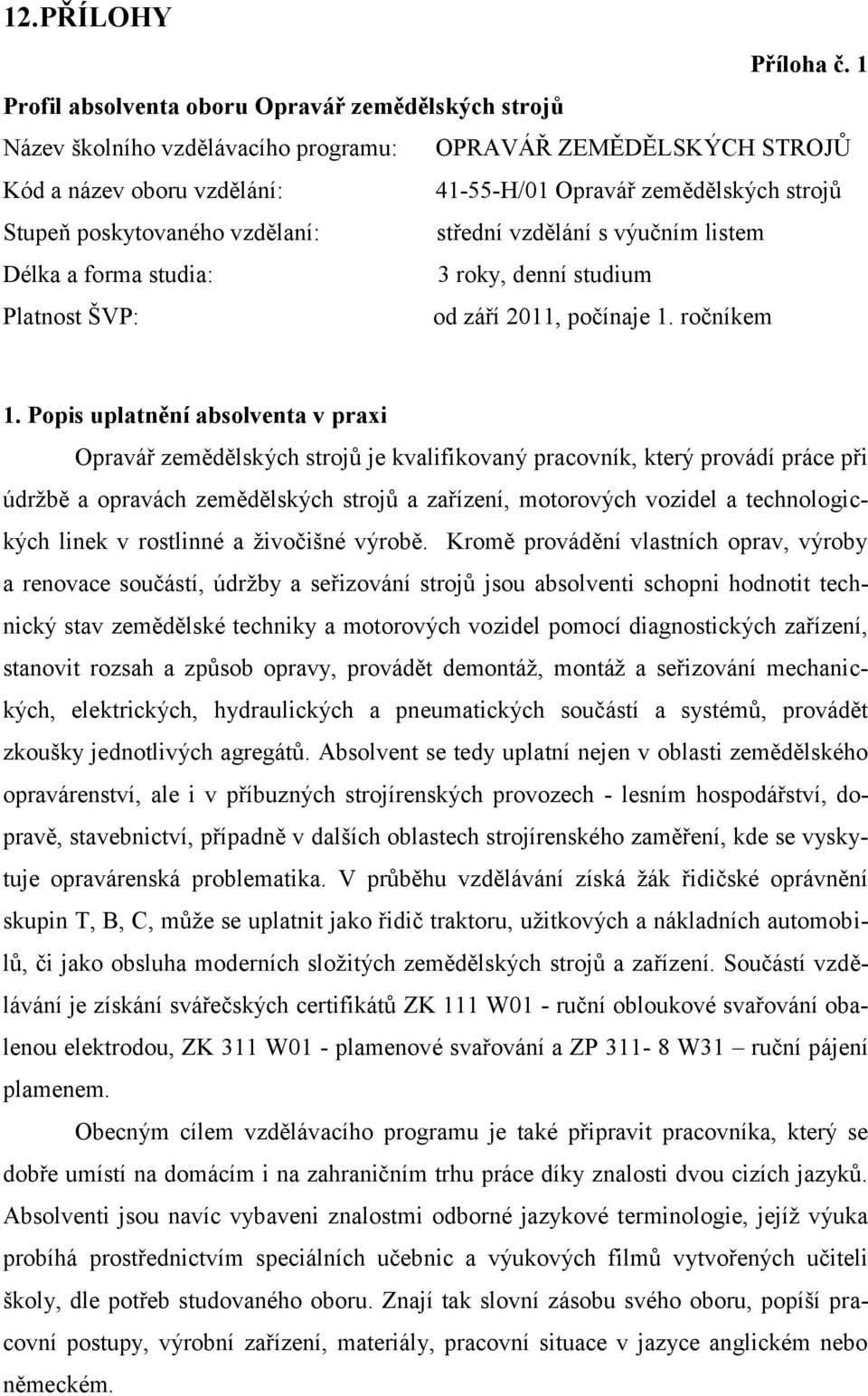 poskytovaného vzdělaní: střední vzdělání s výučním listem Délka a forma studia: 3 roky, denní studium Platnost ŠVP: od září 2011, počínaje 1. ročníkem 1.