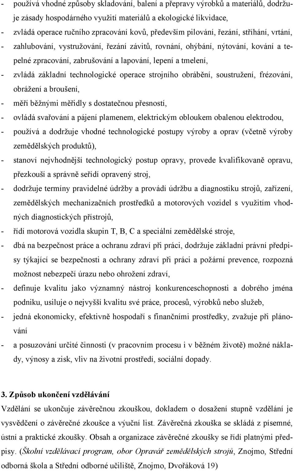 technologické operace strojního obrábění, soustružení, frézování, obrážení a broušení, - měří běžnými měřidly s dostatečnou přesností, - ovládá svařování a pájení plamenem, elektrickým obloukem