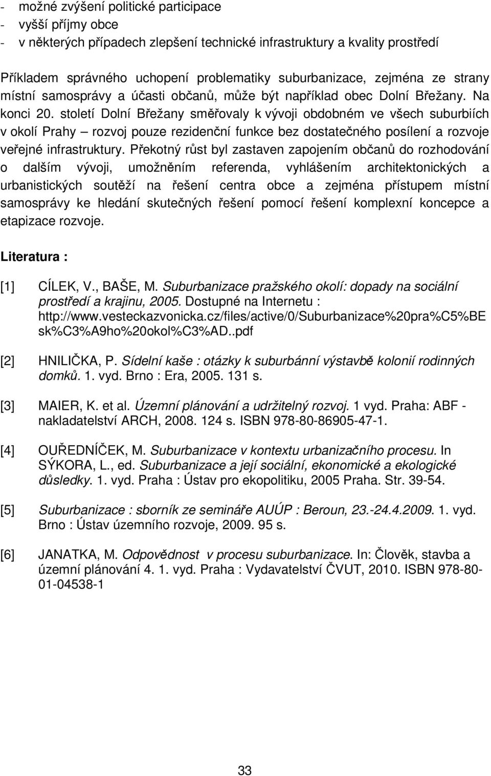 století Dolní Břežany směřovaly k vývoji obdobném ve všech suburbiích v okolí Prahy rozvoj pouze rezidenční funkce bez dostatečného posílení a rozvoje veřejné infrastruktury.