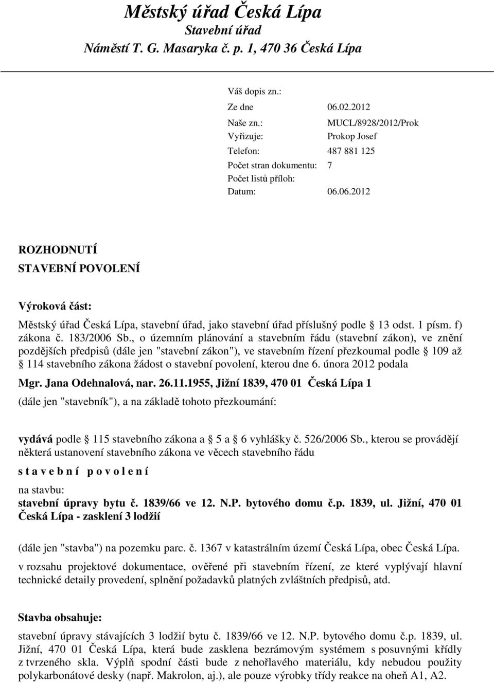 06.2012 ROZHODNUTÍ STAVEBNÍ POVOLENÍ Výroková část: Městský úřad Česká Lípa, stavební úřad, jako stavební úřad příslušný podle 13 odst. 1 písm. f) zákona č. 183/2006 Sb.