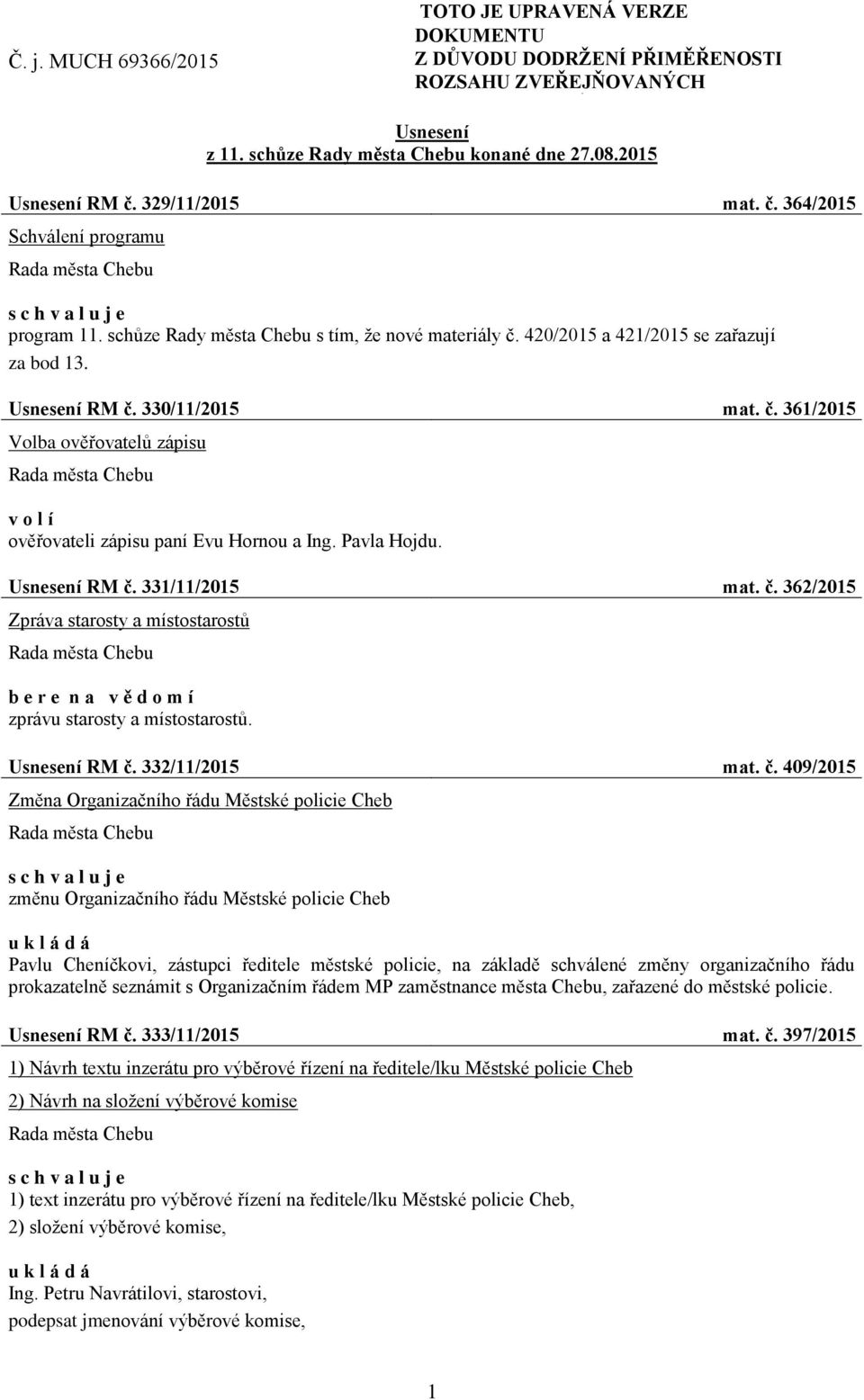 420/2015 a 421/2015 se zařazují za bod 13. Usnesení RM č. 330/11/2015 mat. č. 361/2015 Volba ověřovatelů zápisu volí ověřovateli zápisu paní Evu Hornou a Ing. Pavla Hojdu. Usnesení RM č. 331/11/2015 mat.