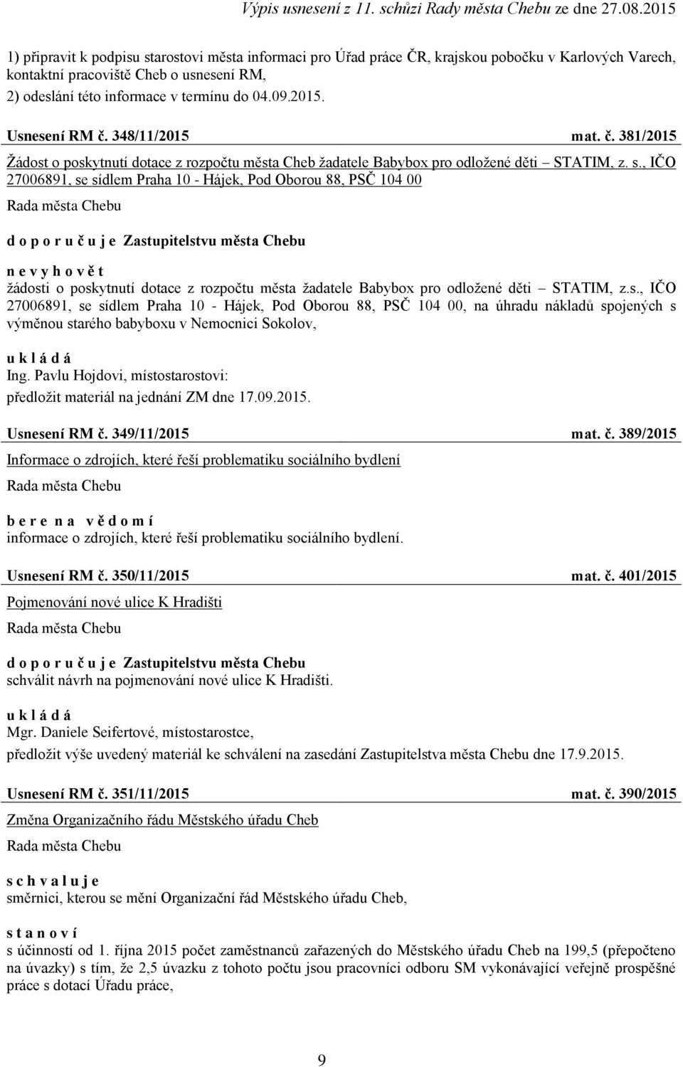 , IČO 27006891, se sídlem Praha 10 - Hájek, Pod Oborou 88, PSČ 104 00 d o p o r u č u j e Zastupitelstvu města Chebu n e v y h o v ě t žádosti o poskytnutí dotace z rozpočtu města žadatele Babybox