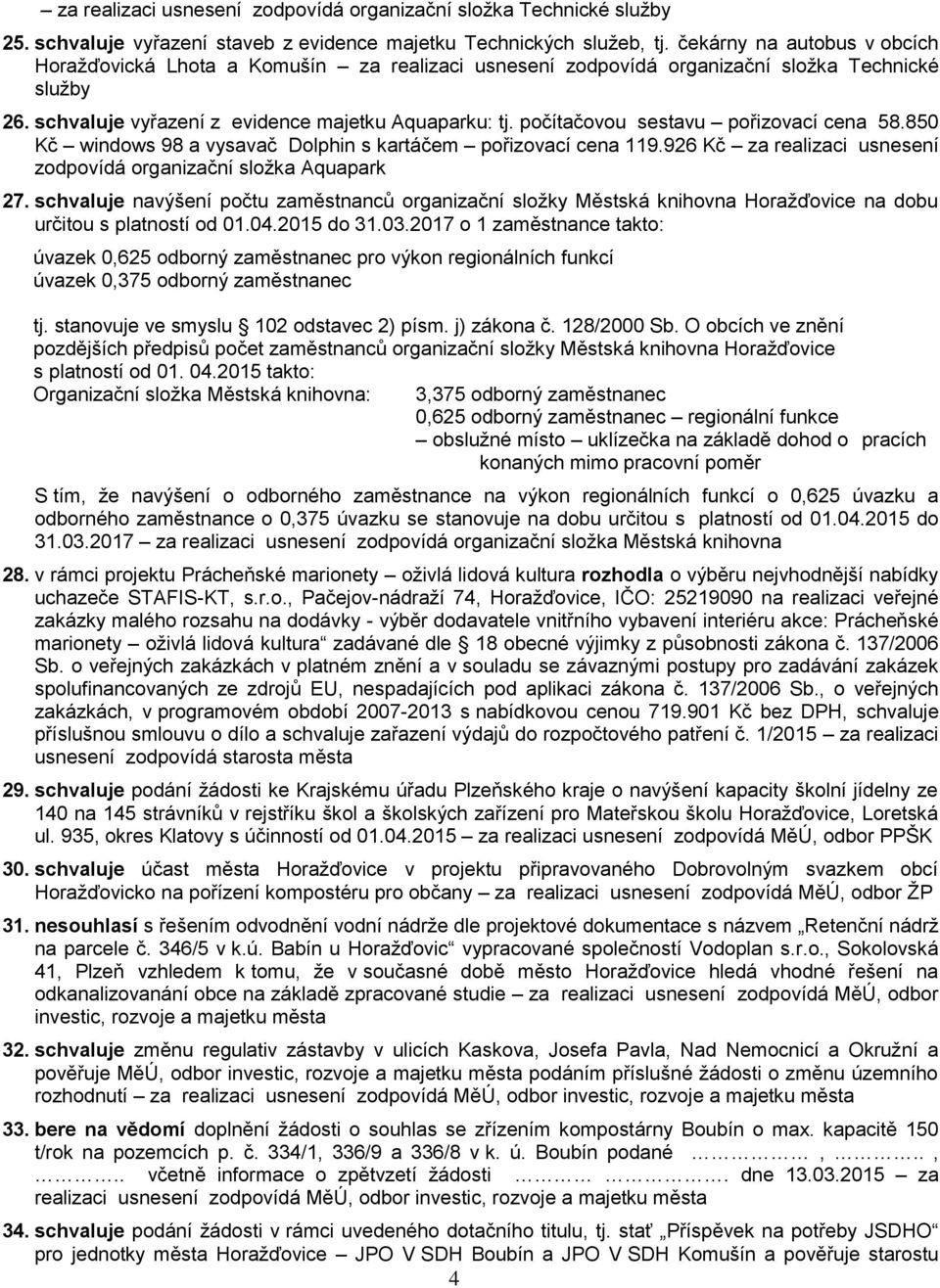 počítačovou sestavu pořizovací cena 58.850 Kč windows 98 a vysavač Dolphin s kartáčem pořizovací cena 119.926 Kč za realizaci usnesení zodpovídá organizační složka Aquapark 27.