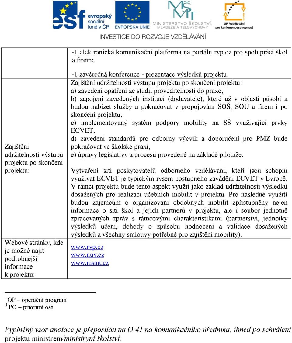 Zajištění udržitelnosti výstupů projektu po skončení a) zavedení opatření ze studií proveditelnosti do praxe, b) zapojení zavedených institucí (dodavatelé), které už v oblasti působí a budou nabízet