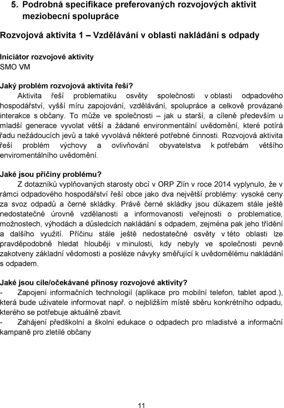 To může ve společnosti jak u starší, a cíleně především u mladší generace vyvolat větší a žádané environmentální uvědomění, které potírá řadu nežádoucích jevů a také vyvolává některé potřebné