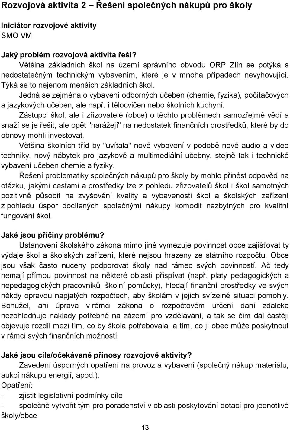 Jedná se zejména o vybavení odborných učeben (chemie, fyzika), počítačových a jazykových učeben, ale např. i tělocvičen nebo školních kuchyní.