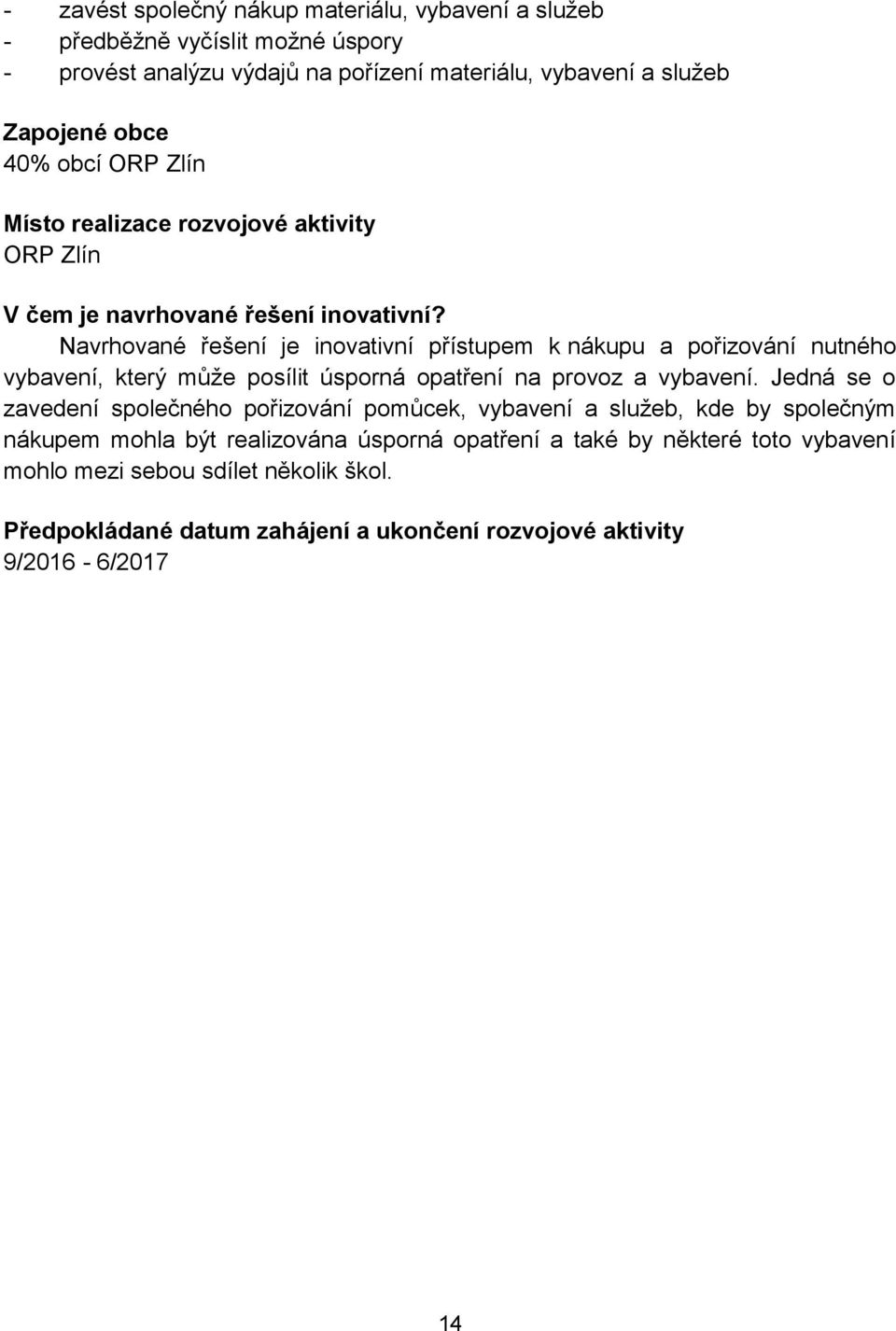 Navrhované řešení je inovativní přístupem k nákupu a pořizování nutného vybavení, který může posílit úsporná opatření na provoz a vybavení.