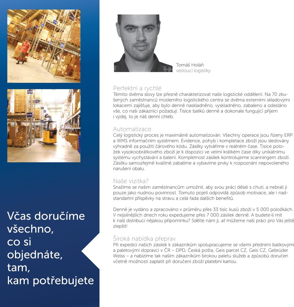 požadují. Tisíce balíků denně a dokonale fungující příjem i výdej, to je náš denní chléb. Automatizace Celý logistický proces je maximálně automatizován.
