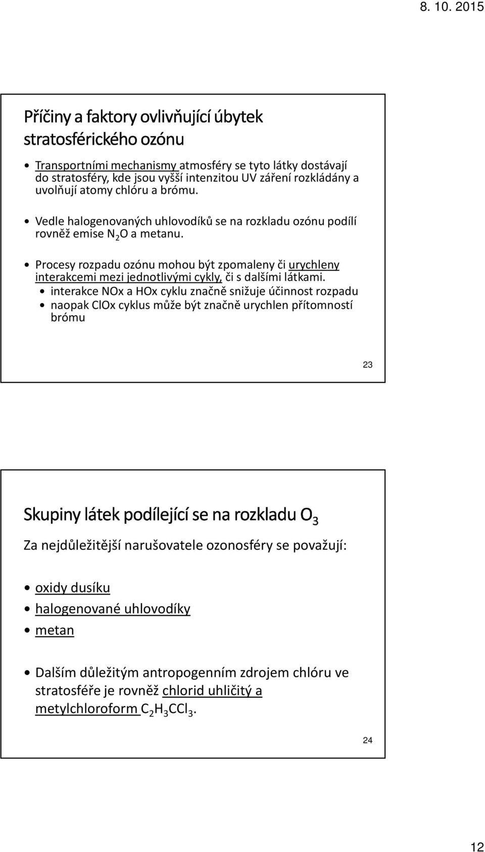 Procesy rozpadu ozónu mohou být zpomaleny či urychleny interakcemi mezi jednotlivými cykly, či s dalšími látkami.