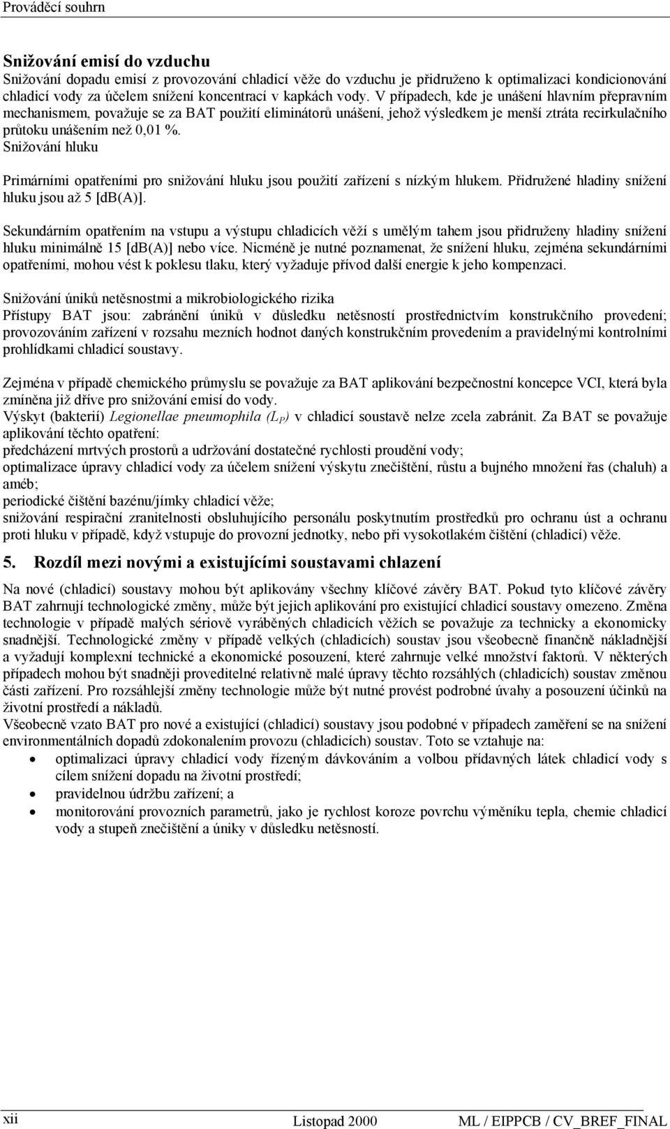 Sniţování hluku Primárními opatřeními pro sniţování hluku jsou pouţití zařízení s nízkým hlukem. Přidruţené hladiny sníţení hluku jsou aţ 5 [db(a)].