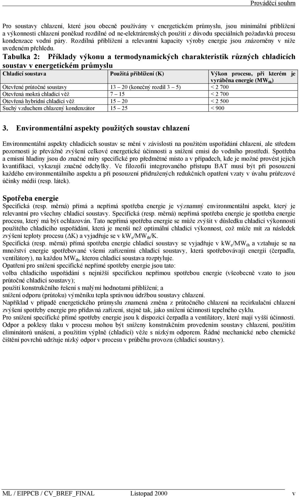 Tabulka 2: Příklady výkonu a termodynamických charakteristik rŧzných chladicích soustav v energetickém prŧmyslu Chladicí soustava Pouţitá přiblíţení (K) Výkon procesu, při kterém je vyráběna energie