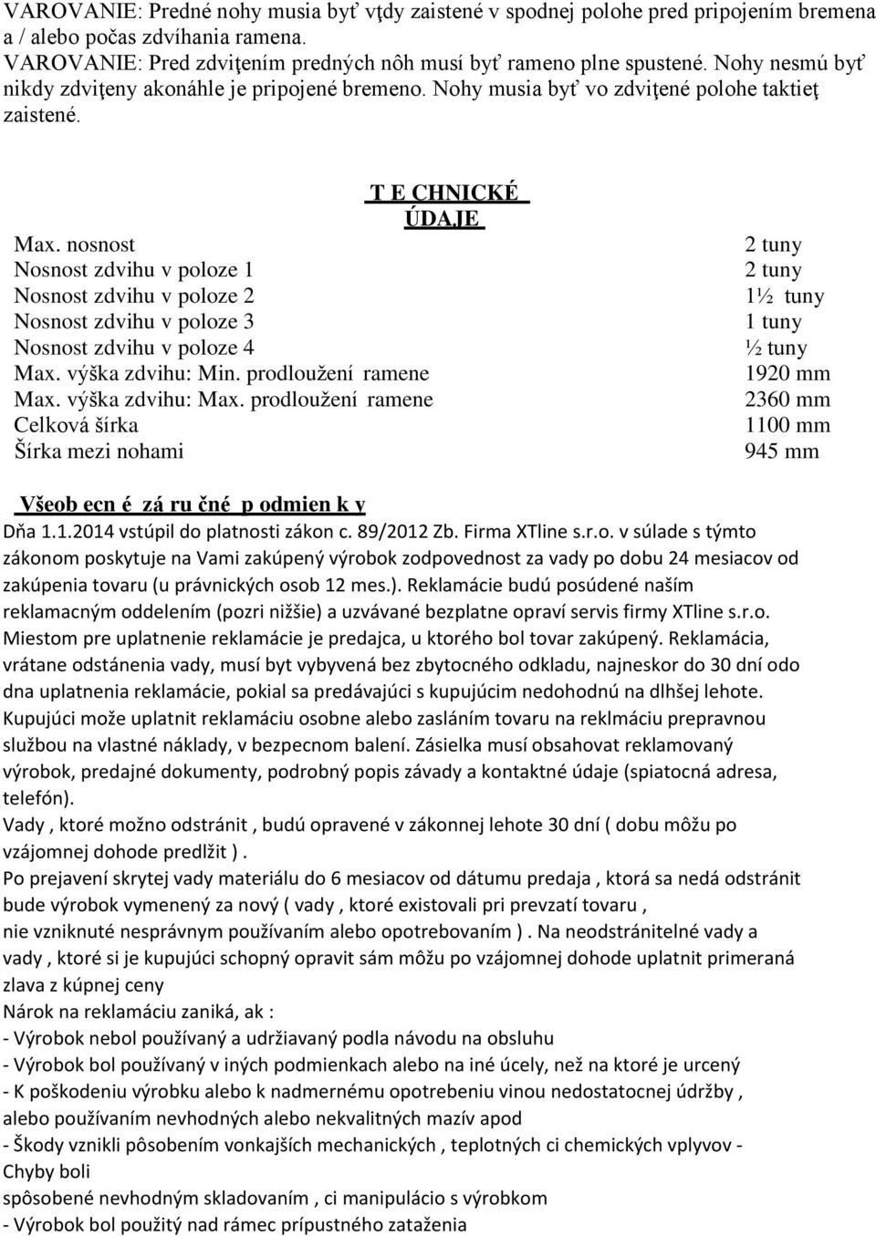 nosnost Nosnost zdvihu v poloze 1 Nosnost zdvihu v poloze 2 Nosnost zdvihu v poloze 3 Nosnost zdvihu v poloze 4 Max. výška zdvihu: Min. prodloužení ramene Max. výška zdvihu: Max.