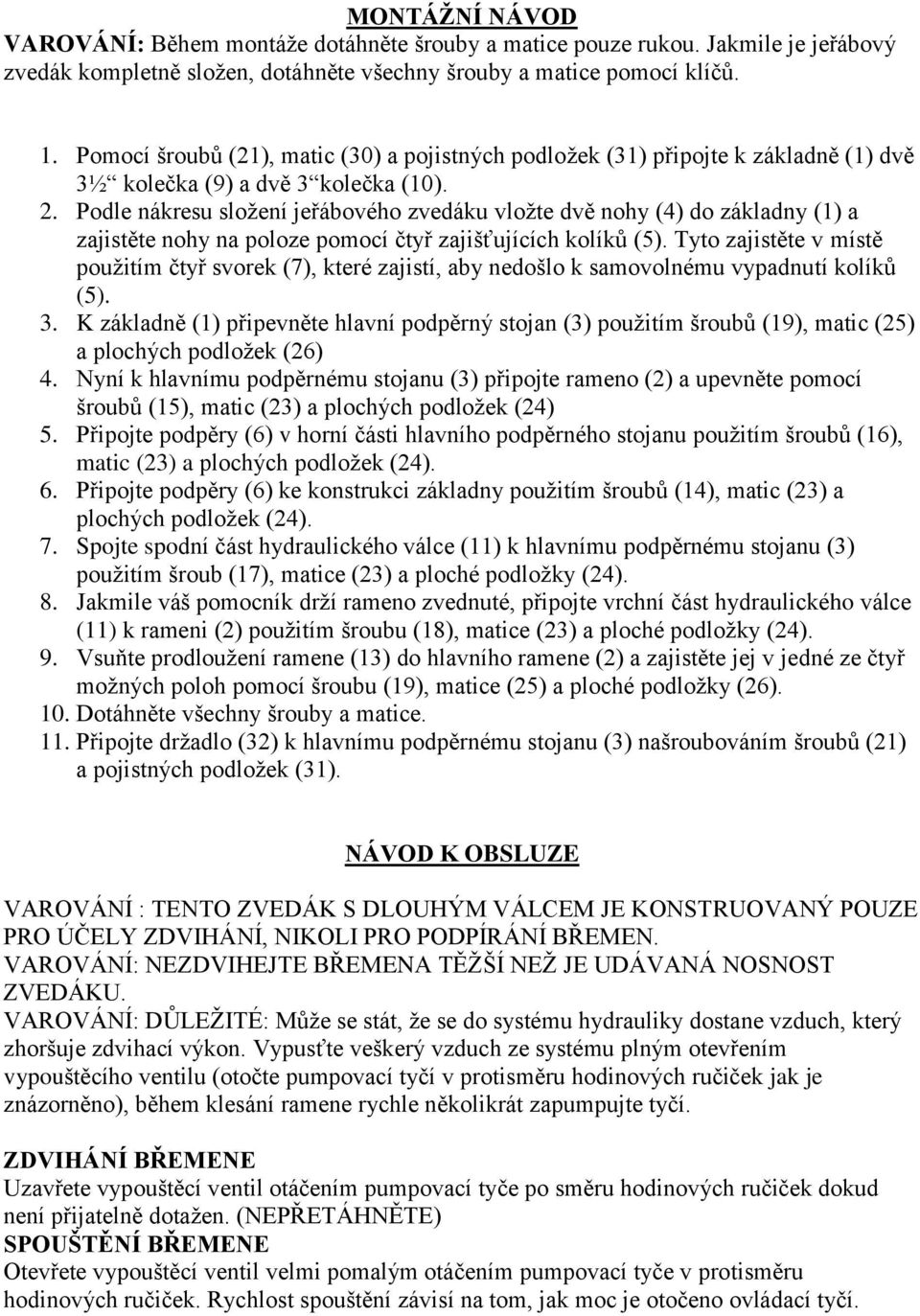 Podle nákresu sloţení jeřábového zvedáku vloţte dvě nohy (4) do základny (1) a zajistěte nohy na poloze pomocí čtyř zajišťujících kolíků (5).