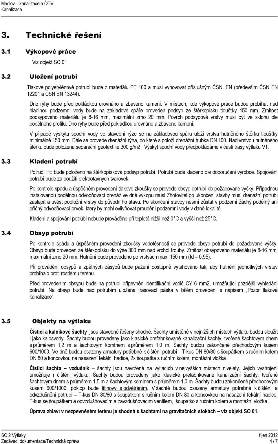 Dno rýhy bude před pokládkou urovnáno a zbaveno kamení. V místech, kde výkopové práce budou probíhat nad hladinou podzemní vody bude na základové spáře proveden podsyp ze štěrkopísku tloušťky 150 mm.