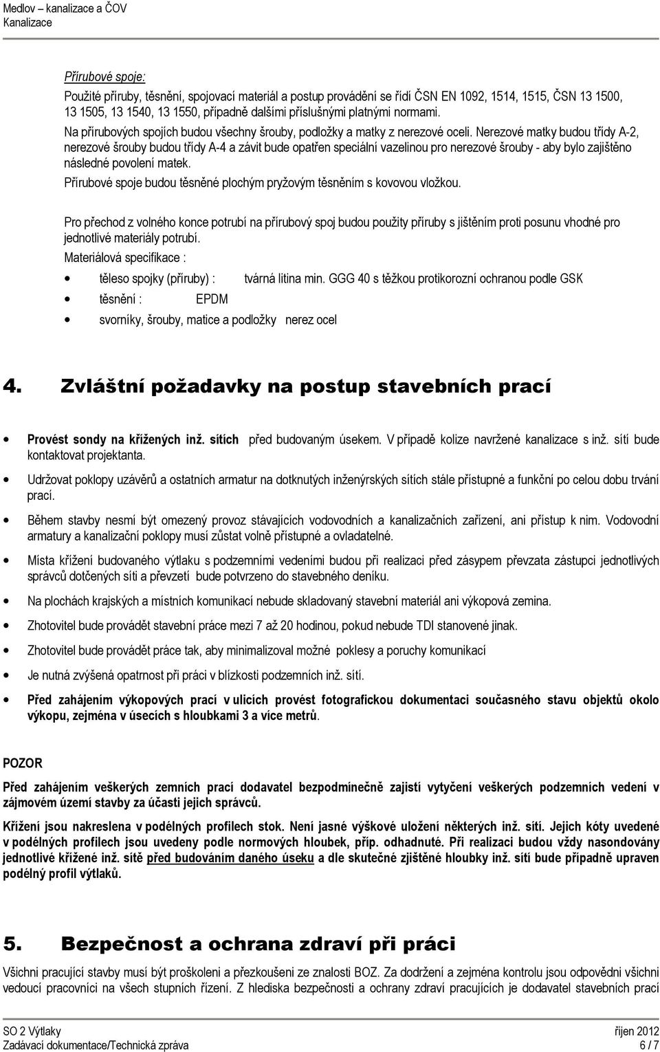 Nerezové matky budou třídy A-2, nerezové šrouby budou třídy A-4 a závit bude opatřen speciální vazelinou pro nerezové šrouby - aby bylo zajištěno následné povolení matek.