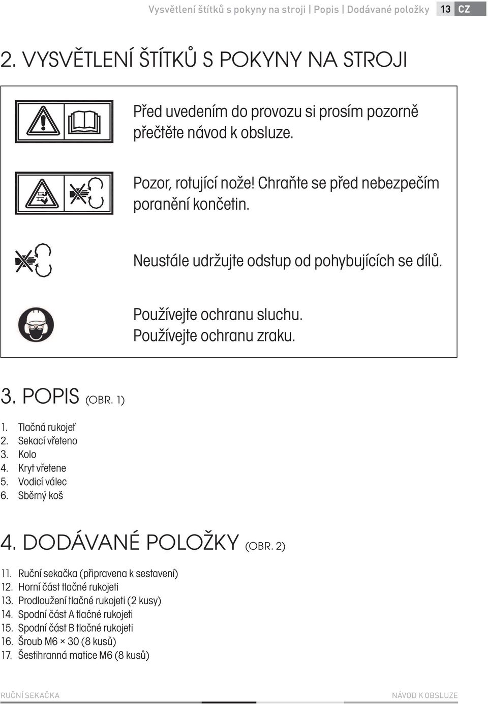 1) 1. Tlačná rukojeť 2. Sekací vřeteno 3. Kolo 4. Kryt vřetene 5. Vodicí válec 6. Sběrný koš 4. DODÁVANÉ POLOŽKY (OBR. 2) 11. Ruční sekačka (připravena k sestavení) 12.