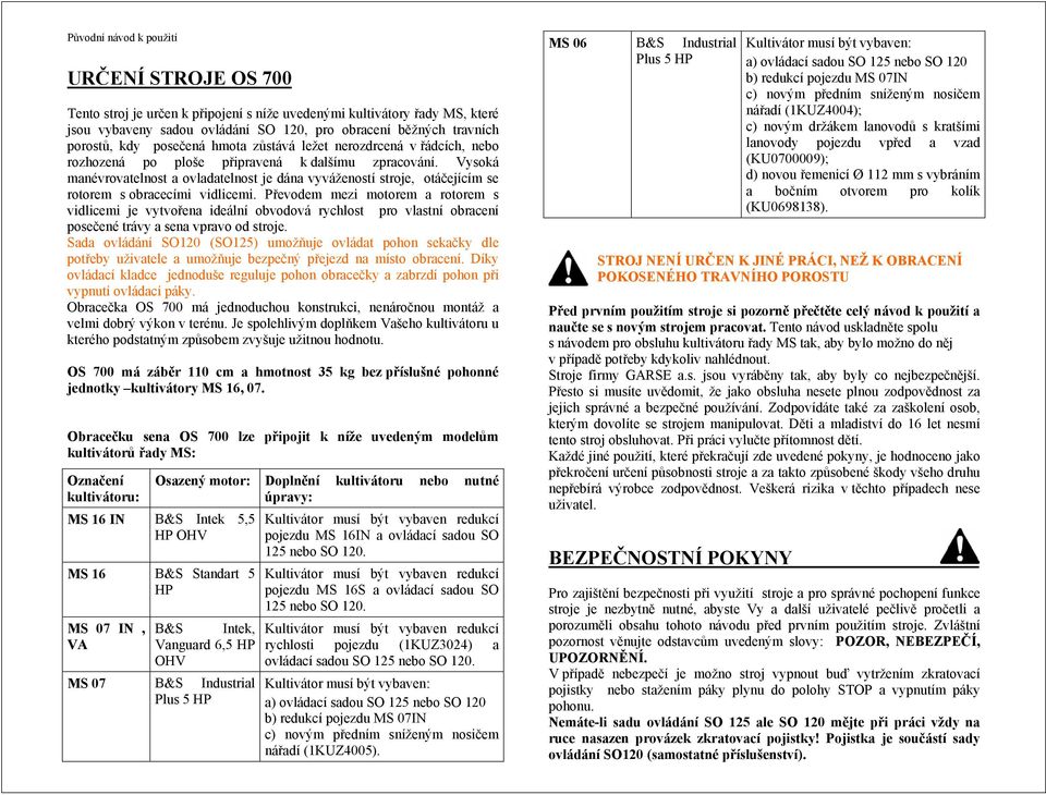 Vysoká manévrovatelnost a ovladatelnost je dána vyvážeností stroje, otáčejícím se rotorem s obracecími vidlicemi.