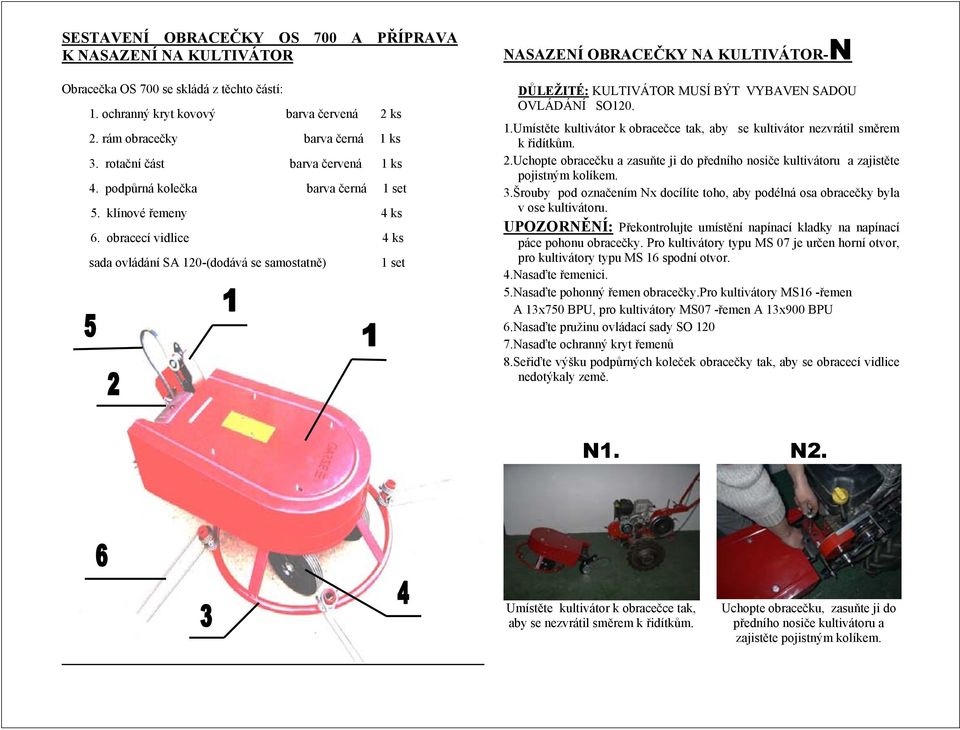obracecí vidlice 4 ks sada ovládání SA 120-(dodává se samostatně) 1 set NASAZENÍ OBRACEČKY NA KULTIVÁTOR-N DŮLEŽITÉ: KULTIVÁTOR MUSÍ BÝT VYBAVEN SADOU OVLÁDÁNÍ SO120. 1.Umístěte kultivátor k obracečce tak, aby se kultivátor nezvrátil směrem k řidítkům.