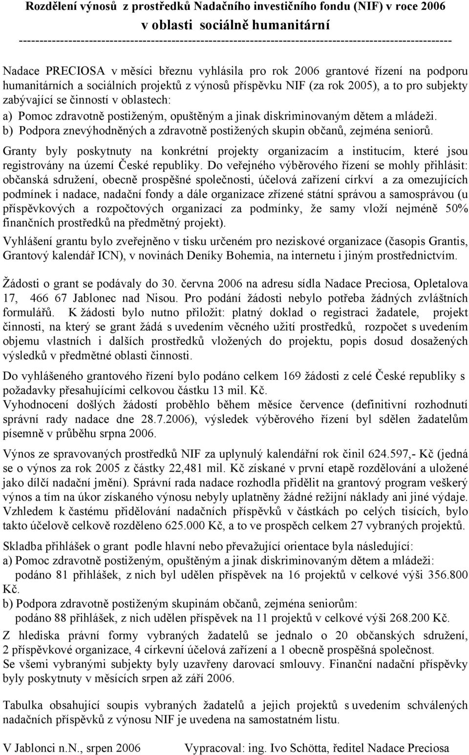 humanitárních a sociálních projektů z výnosů příspěvku NIF (za rok 2005), a to pro subjekty zabývající se činností v oblastech: a) Pomoc zdravotně postiženým, opuštěným a jinak diskriminovaným dětem