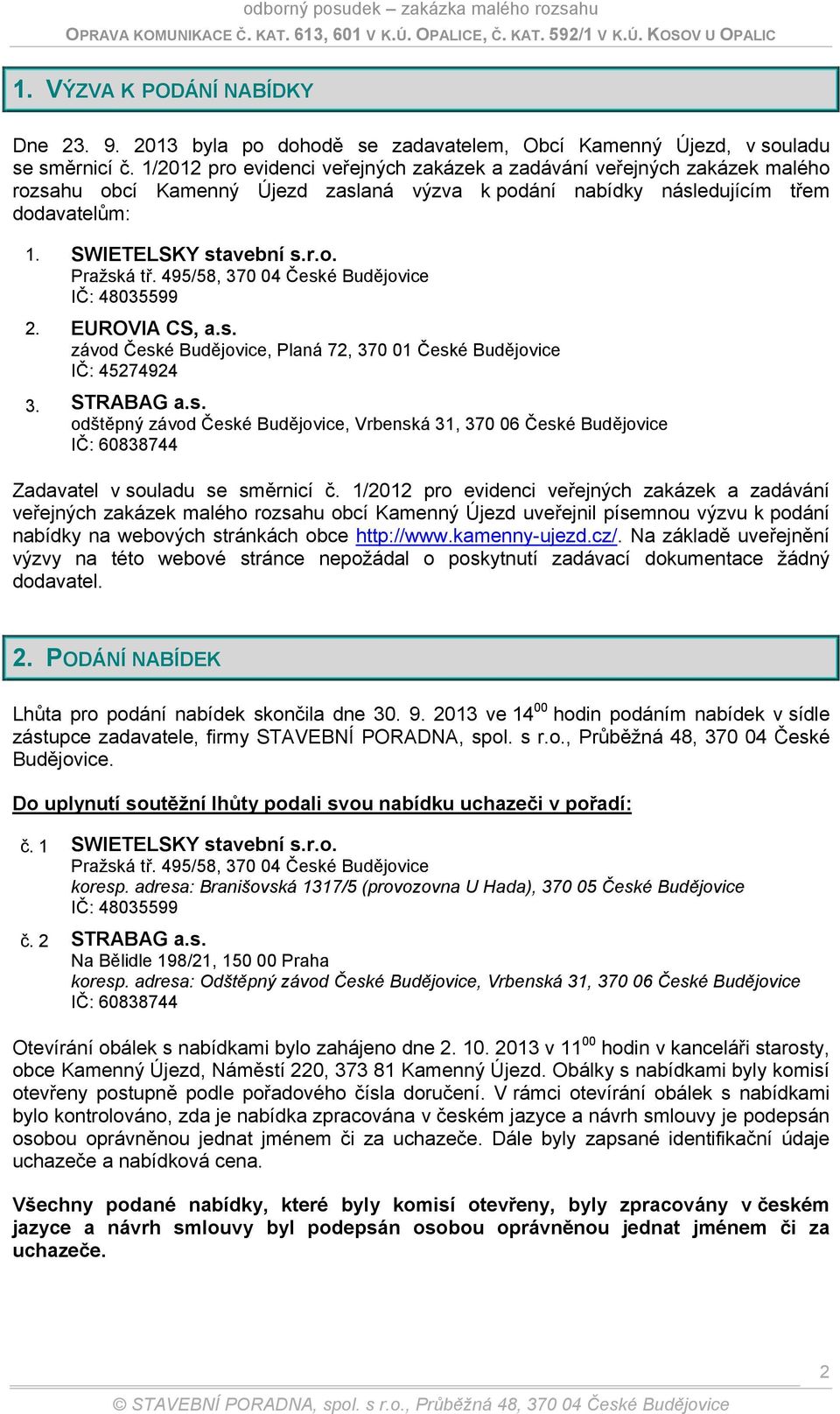 495/58, 370 04 České Budějovice IČ: 48035599 2. EUROVIA CS, a.s. závod České Budějovice, Planá 72, 370 01 České Budějovice IČ: 45274924 3. STRABAG a.s. odštěpný závod České Budějovice, Vrbenská 31, 370 06 České Budějovice IČ: 60838744 Zadavatel v souladu se směrnicí č.