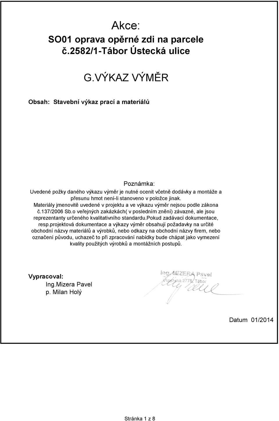 Materiály jmenovitě uvedené v projektu a ve výkazu výměr nejsou podle zákona č.137/2006 Sb.o veřejných zakázkách( v posledním znění) závazné, ale jsou reprezentanty určeného kvalitativního standardu.