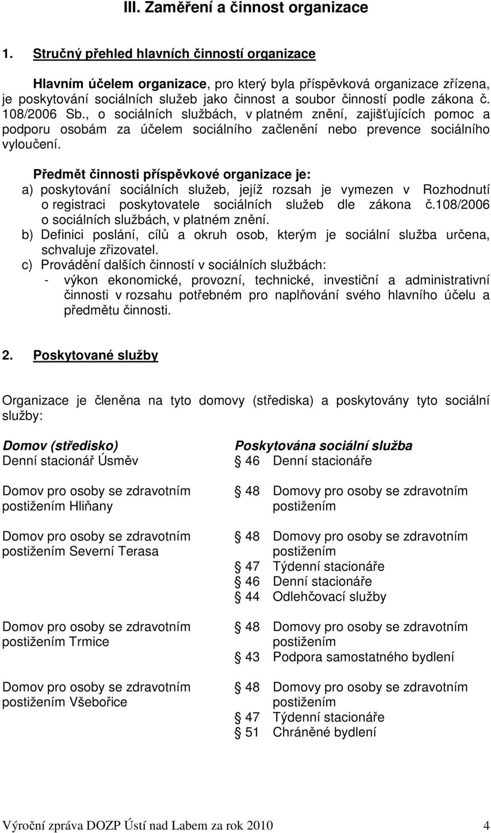 108/2006 Sb., o sociálních službách, v platném znění, zajišťujících pomoc a podporu osobám za účelem sociálního začlenění nebo prevence sociálního vyloučení.