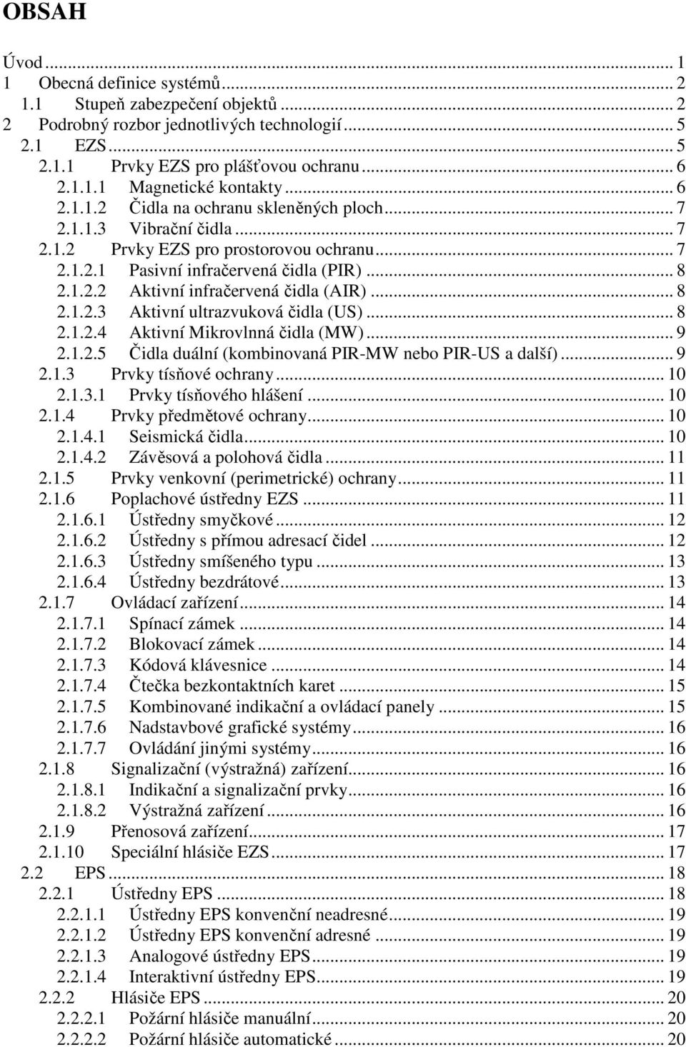 .. 8 2.1.2.3 Aktivní ultrazvuková čidla (US)... 8 2.1.2.4 Aktivní Mikrovlnná čidla (MW)... 9 2.1.2.5 Čidla duální (kombinovaná PIR-MW nebo PIR-US a další)... 9 2.1.3 Prvky tísňové ochrany... 10 2.1.3.1 Prvky tísňového hlášení.