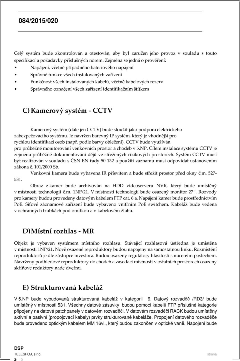 označení všech zařízení identifikačním štítkem C) Kamerový systém - CCTV Kamerový systém (dále jen CCTV) bude sloužit jako podpora elektrického zabezpečovacího systému.