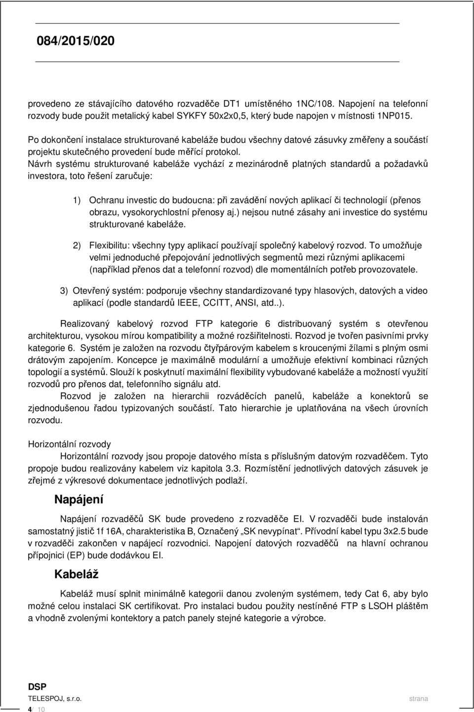 Návrh systému strukturované kabeláže vychází z mezinárodně platných standardů a požadavků investora, toto řešení zaručuje: 1) Ochranu investic do budoucna: při zavádění nových aplikací či technologií