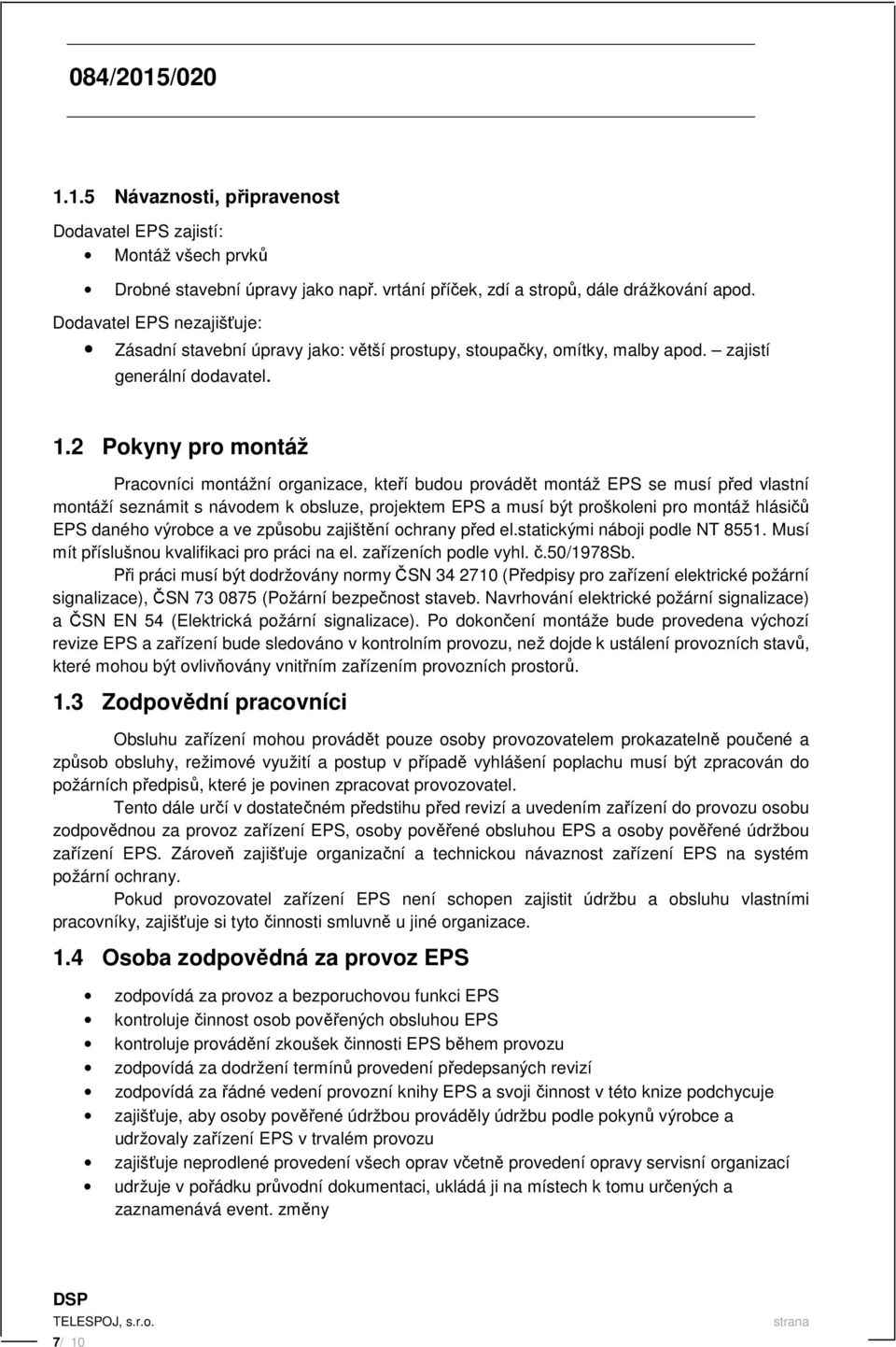 2 Pokyny pro montáž Pracovníci montážní organizace, kteří budou provádět montáž EPS se musí před vlastní montáží seznámit s návodem k obsluze, projektem EPS a musí být proškoleni pro montáž hlásičů