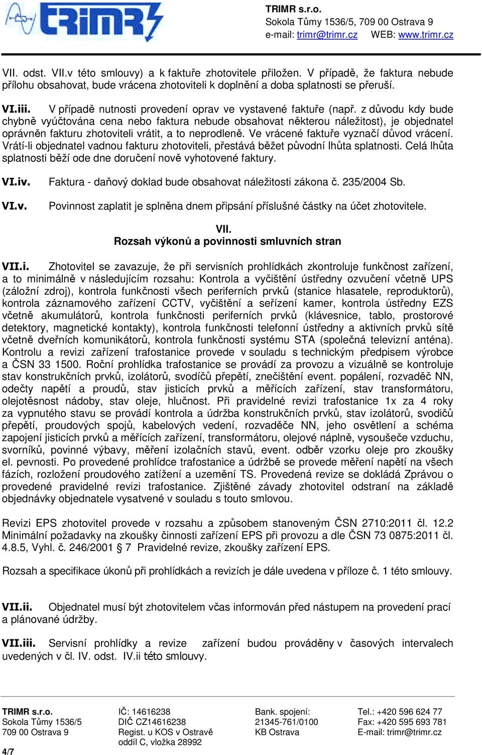 z důvodu kdy bude chybně vyúčtována cena nebo faktura nebude obsahovat některou náležitost), je objednatel oprávněn fakturu zhotoviteli vrátit, a to neprodleně.