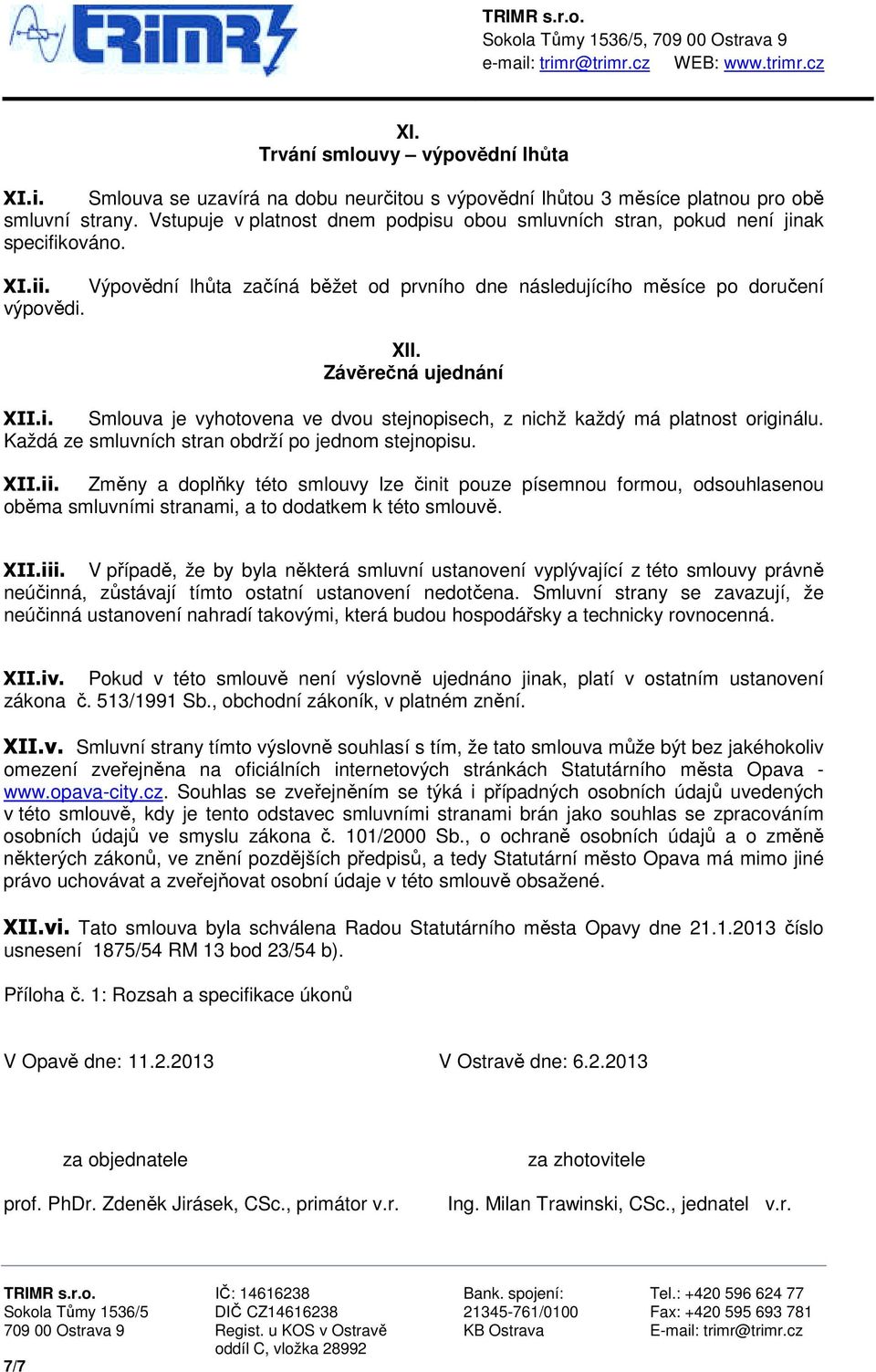 Závěrečná ujednání XII.i. Smlouva je vyhotovena ve dvou stejnopisech, z nichž každý má platnost originálu. Každá ze smluvních stran obdrží po jednom stejnopisu. XII.ii.