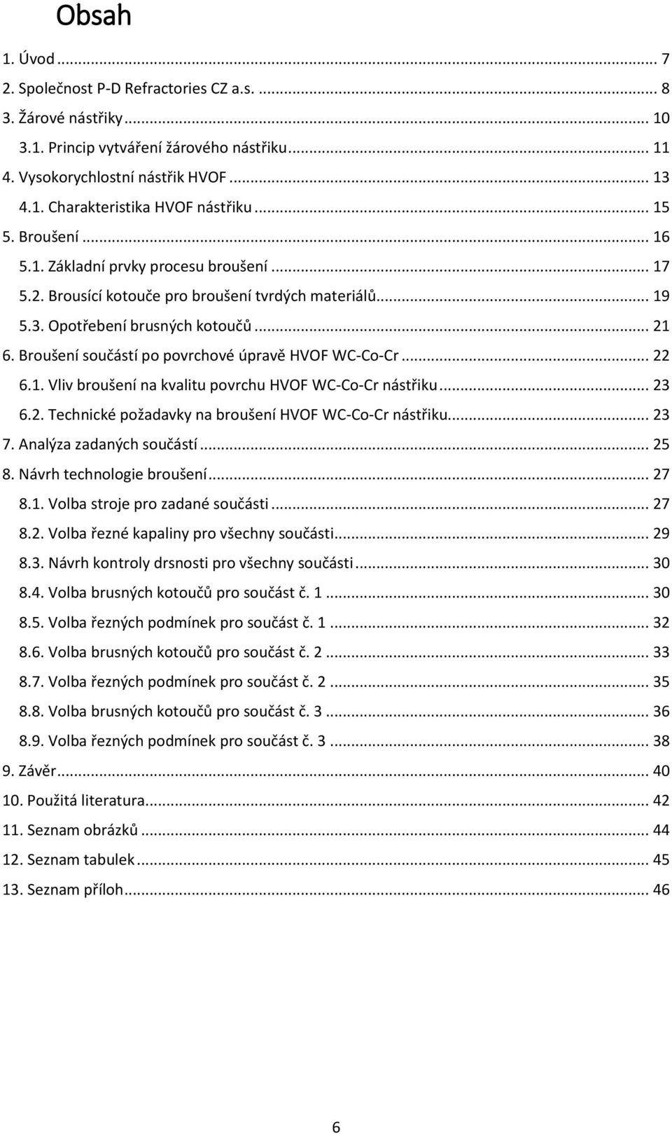 Broušení součástí po povrchové úpravě HVOF WC-Co-Cr... 22 6.1. Vliv broušení na kvalitu povrchu HVOF WC-Co-Cr nástřiku... 23 6.2. Technické požadavky na broušení HVOF WC-Co-Cr nástřiku... 23 7.