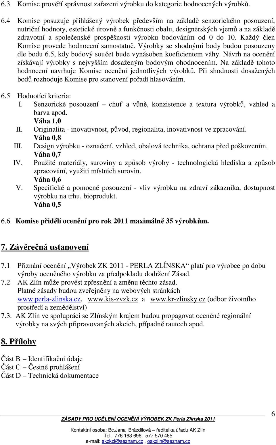 prospěšnosti výrobku bodováním od 0 do 10. Každý člen Komise provede hodnocení samostatně. Výrobky se shodnými body budou posouzeny dle bodu 6.5, kdy bodový součet bude vynásoben koeficientem váhy.