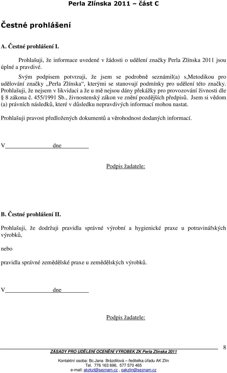 Prohlašuji, že nejsem v likvidaci a že u mě nejsou dány překážky pro provozování živnosti dle 8 zákona č. 455/1991 Sb., živnostenský zákon ve znění pozdějších předpisů.