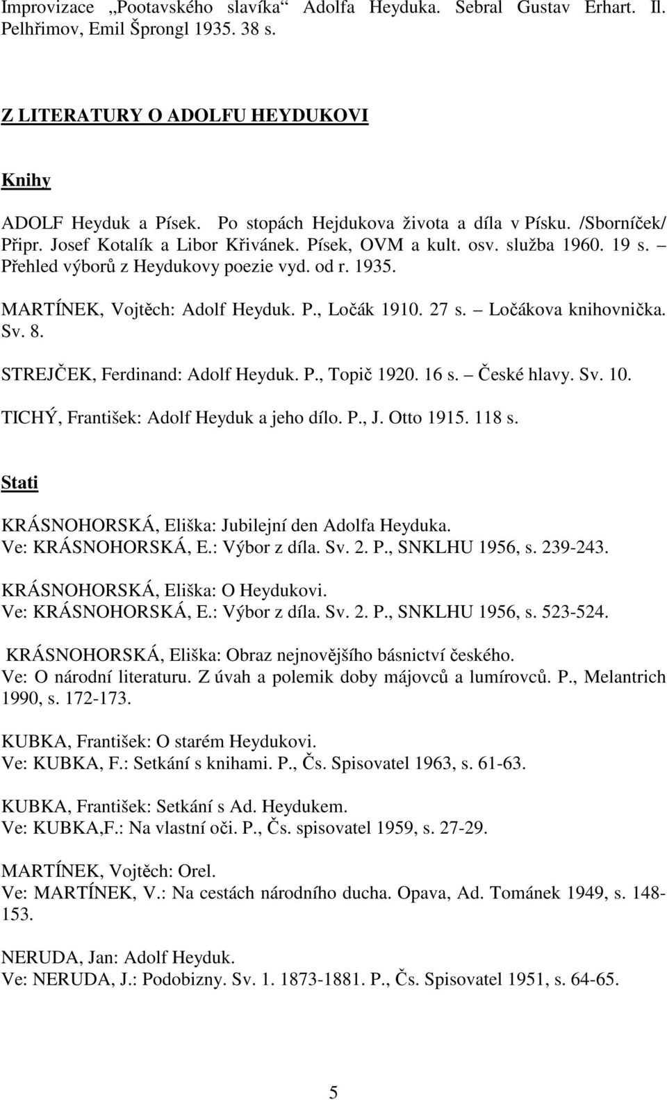 MARTÍNEK, Vojtěch: Adolf Heyduk. P., Ločák 1910. 27 s. Ločákova knihovnička. Sv. 8. STREJČEK, Ferdinand: Adolf Heyduk. P., Topič 1920. 16 s. České hlavy. Sv. 10.