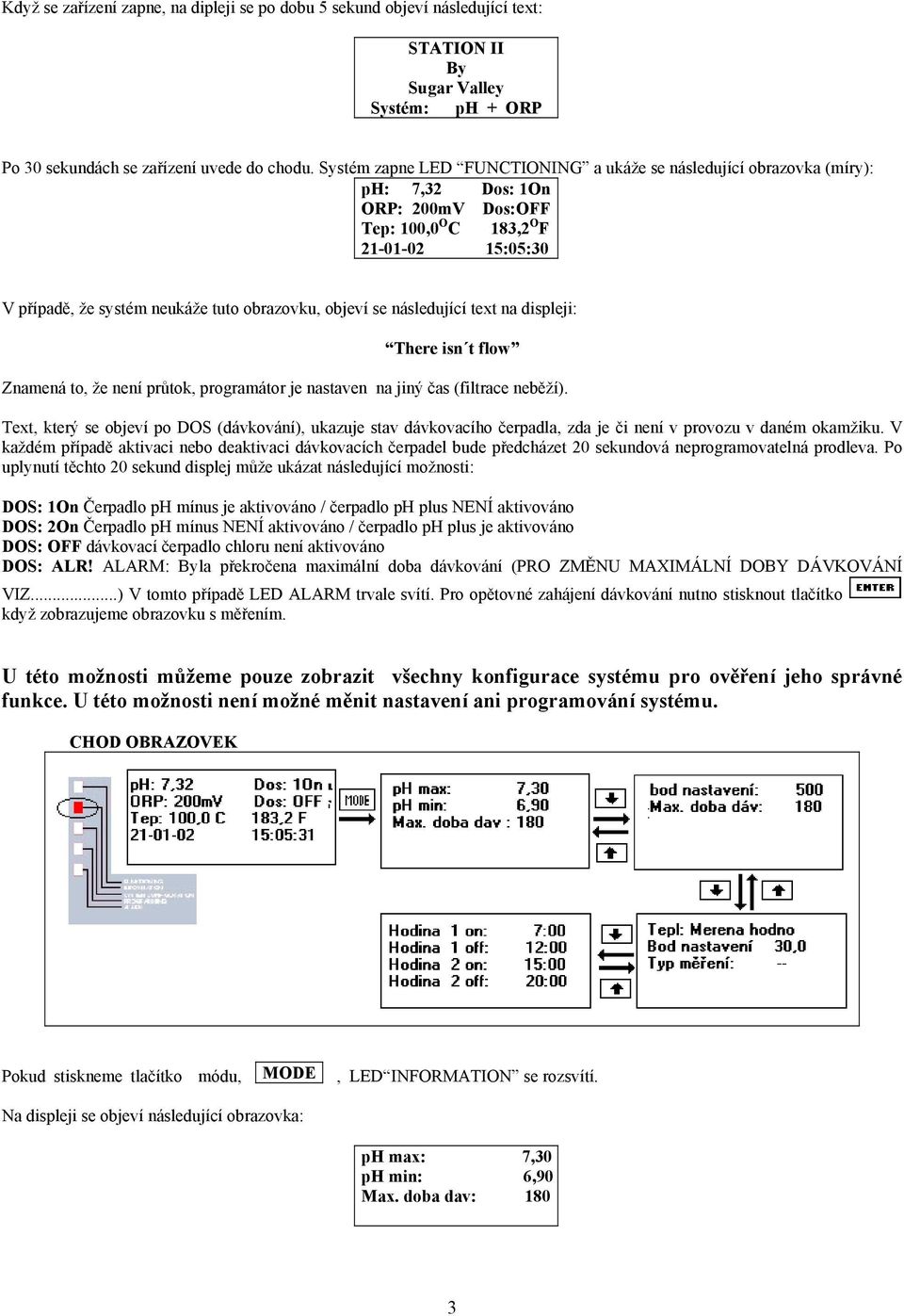 objeví se následující text na displeji: There isn t flow Znamená to, že není průtok, programátor je nastaven na jiný čas (filtrace neběží).