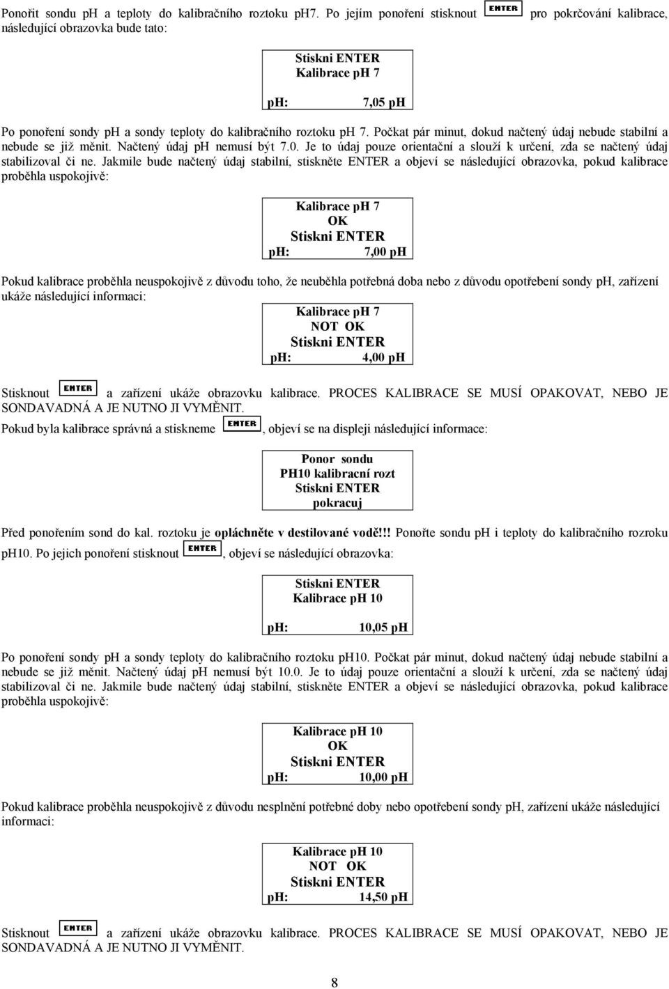 Počkat pár minut, dokud načtený údaj nebude stabilní a nebude se již měnit. Načtený údaj ph nemusí být 7.0. Je to údaj pouze orientační a slouží k určení, zda se načtený údaj stabilizoval či ne.