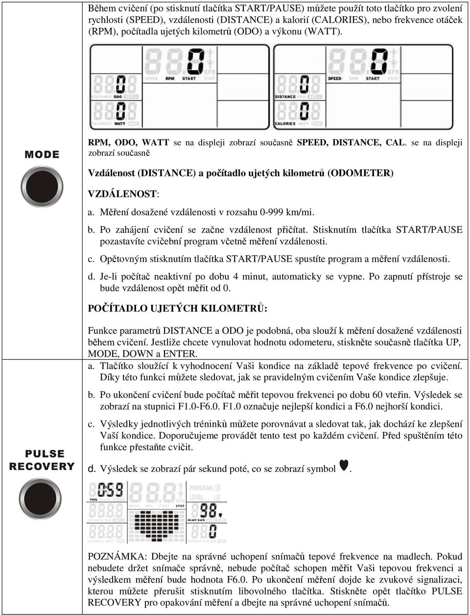 se na displeji zobrazí současně Vzdálenost (DISTANCE) a počítadlo ujetých kilometrů (ODOMETER) VZDÁLENOST: a. Měření dosažené vzdálenosti v rozsahu 0-999 km/mi. b.