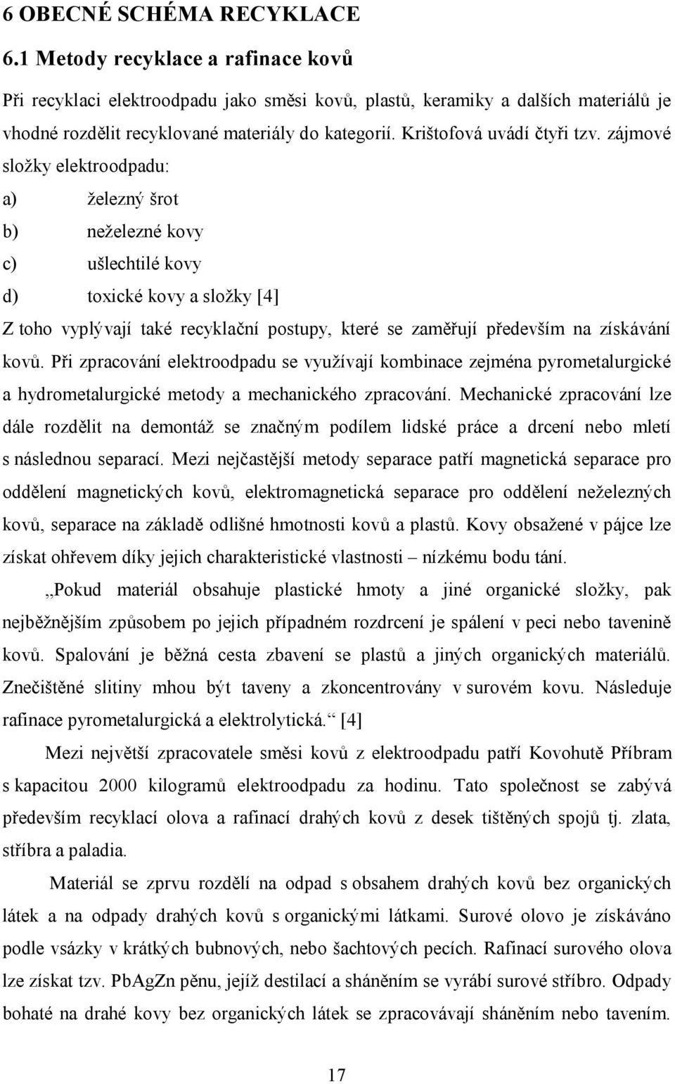 zájmové složky elektroodpadu: a) železný šrot b) neželezné kovy c) ušlechtilé kovy d) toxické kovy a složky [4] Z toho vyplývají také recyklační postupy, které se zaměřují především na získávání kovů.