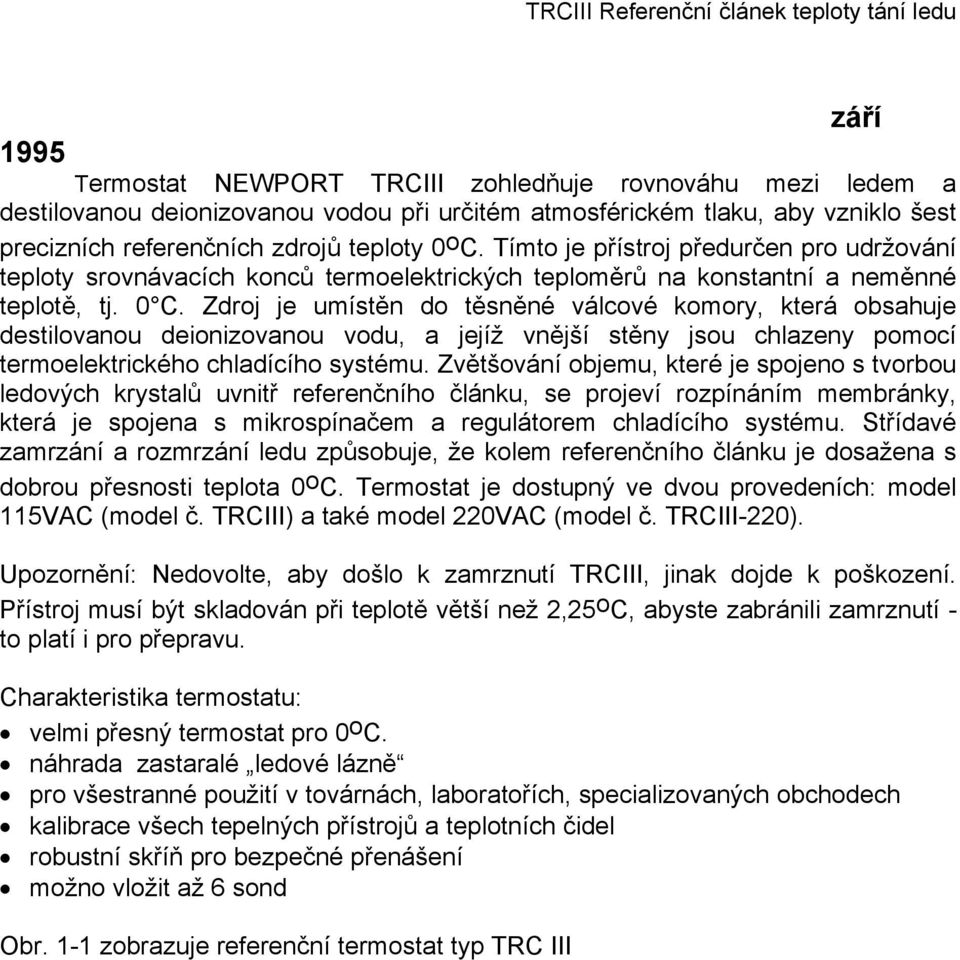 Zdroj je umístěn do těsněné válcové komory, která obsahuje destilovanou deionizovanou vodu, a jejíž vnější stěny jsou chlazeny pomocí termoelektrického chladícího systému.