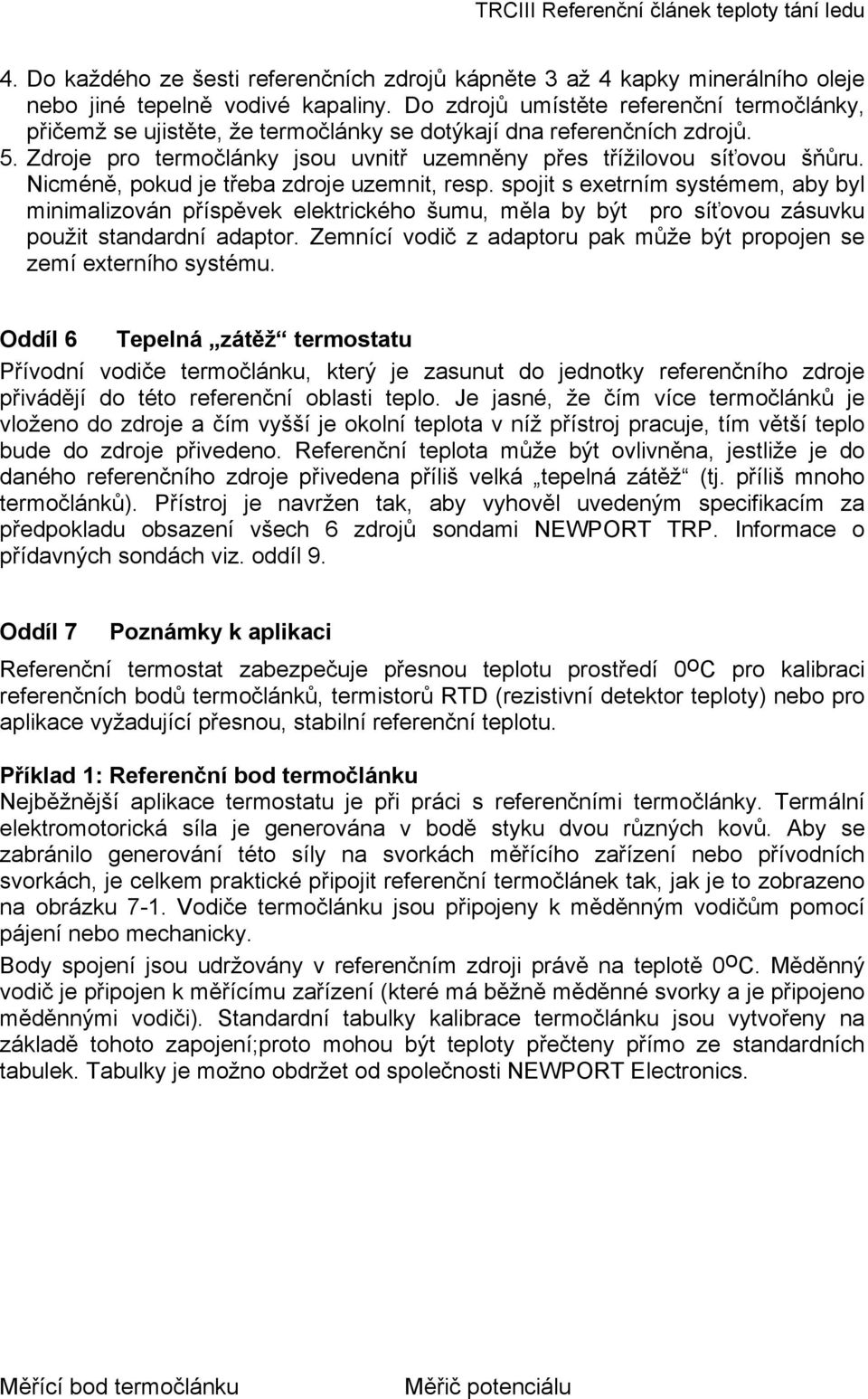 Nicméně, pokud je třeba zdroje uzemnit, resp. spojit s exetrním systémem, aby byl minimalizován příspěvek elektrického šumu, měla by být pro síťovou zásuvku použit standardní adaptor.