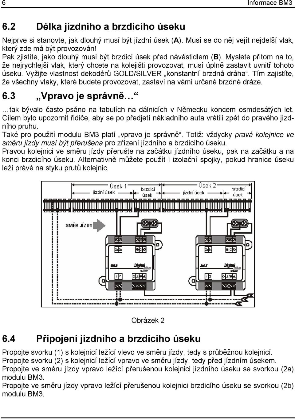 Vyžijte vlastnost dekodérů GOLD/SILVER konstantní brzdná dráha. Tím zajistíte, že všechny vlaky, které budete provozovat, zastaví na vámi určené brzdné dráze. 6.
